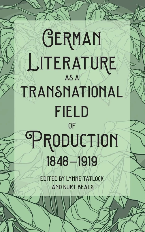 German Literature as a Transnational Field of Production, 1848-1919: Edited by Lynne Tatlock and Kurt Beals: 235 (Studies in German Literature Linguistics and Culture)