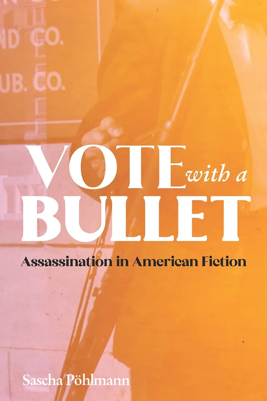 Vote with a Bullet: Assassination in American Fiction: 24 (European Studies in North American Literature and Culture)