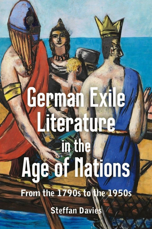 German Exile Literature in the Age of Nations: From the 1790s to the 1950s (Studies in German Literature Linguistics and Culture)