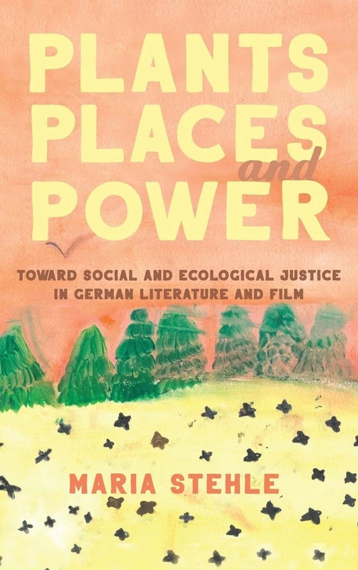 Plants, Places, and Power: Toward Social and Ecological Justice in German Literature and Film: 12 (Women and Gender in German Studies)
