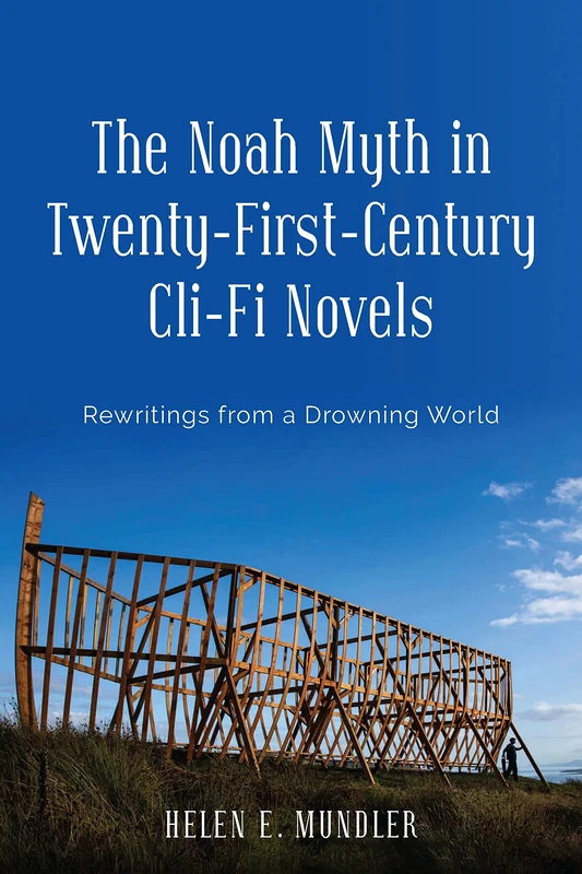 The Noah Myth in Twenty-First-Century Cli-Fi Novels: Rewritings from a Drowning World: 29 (Studies in English and American Literature and Culture)