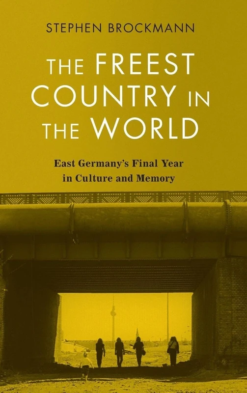 The Freest Country in the World: East Germany's Final Year in Culture and Memory: 236 (Studies in German Literature Linguistics and Culture)