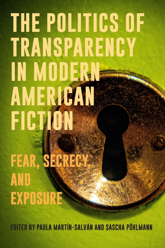 The Politics of Transparency in Modern American Fiction: Fear, Secrecy, and Exposure: 25 (European Studies in North American Literature and Culture)