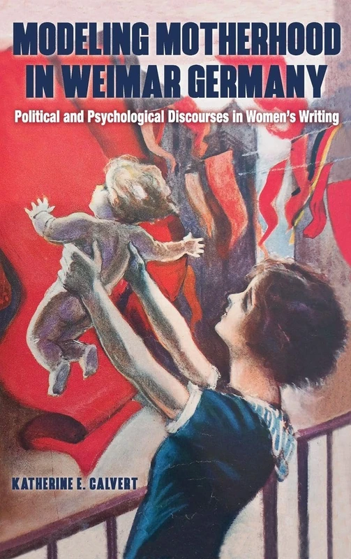 Modeling Motherhood in Weimar Germany: Political and Psychological Discourses in Women’s Writing: 16 (Women and Gender in German Studies)