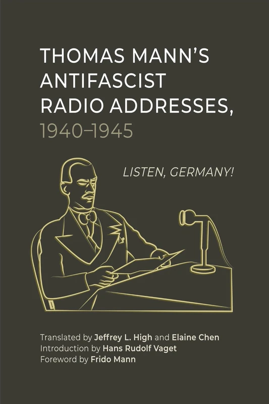 Thomas Mann’s Antifascist Radio Addresses, 1940–1945: Listen, Germany!: 253 (Studies in German Literature Linguistics and Culture)