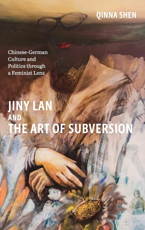 Jiny Lan and the Art of Subversion: Chinese-German Culture and Politics through a Feminist Lens: 257 (Studies in German Literature Linguistics and Culture)