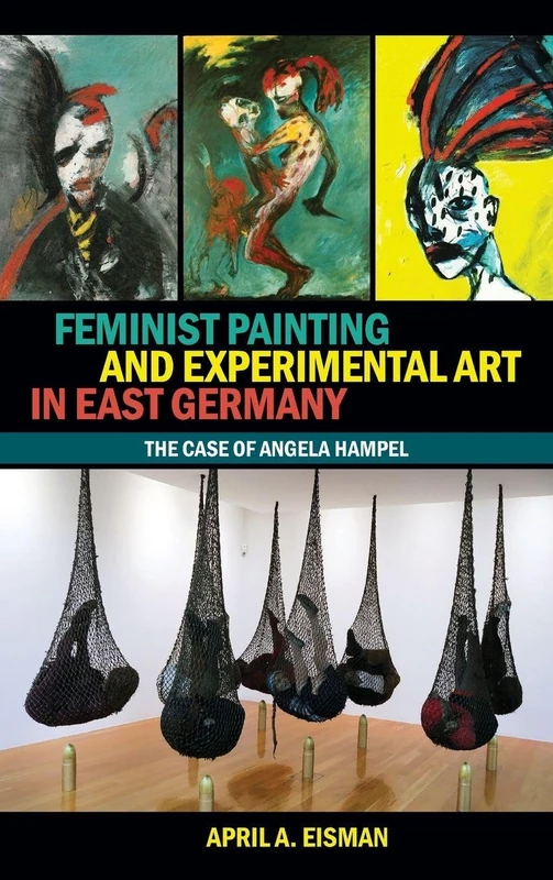 Feminist Painting and Experimental Art in East Germany: The Case of Angela Hampel (Studies in German Literature Linguistics and Culture)