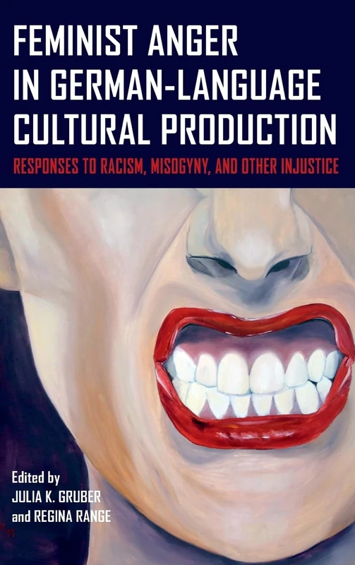 Feminist Anger in German-Language Cultural Production: Responses to Racism, Misogyny, and Other Injustice: 18 (Women and Gender in German Studies)
