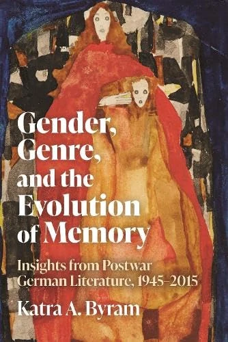 Gender, Genre, and the Evolution of Memory: Insights from Postwar German Literature, 1945-2015 (Women and Gender in German Studies)