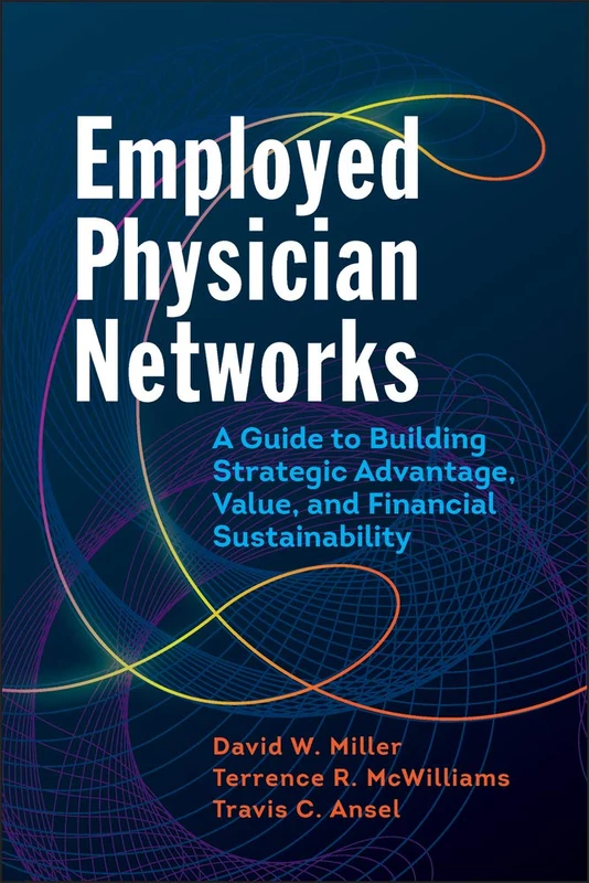 Employed Physician Networks: A Guide to Building Strategic Advantage, Value, and Financial Sustainability (ACHE Management)