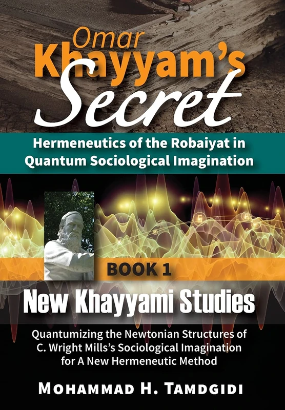 Omar Khayyam's Secret: Hermeneutics of the Robaiyat in Quantum Sociological Imagination: Book 1: New Khayyami Studies: Quantumizing the Newtonian ... (Tayyebeh East-West Research and Translation)