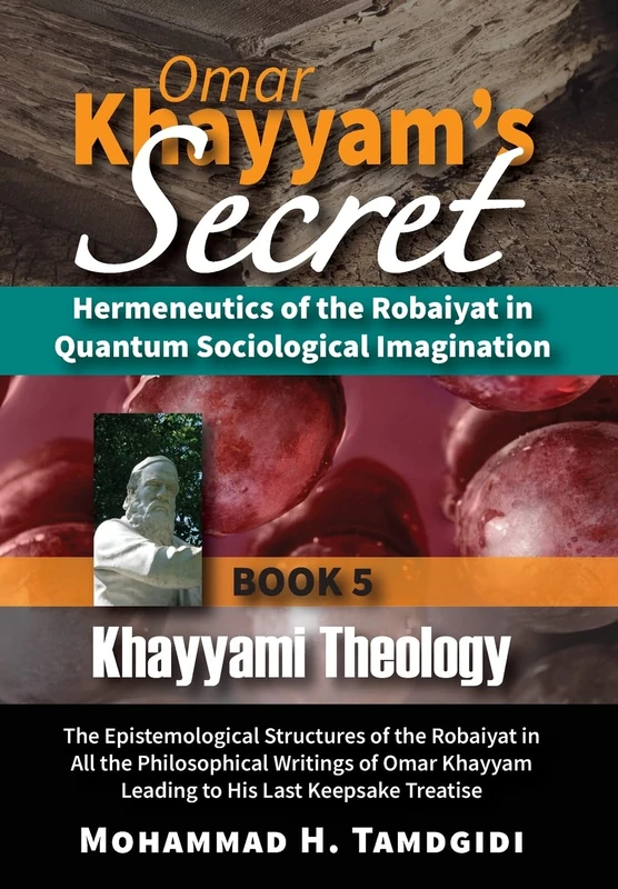 Omar Khayyam's Secret: Hermeneutics of the Robaiyat in Quantum Sociological Imagination: Book 5: Khayyami Theology: The Epistemological Structures of ... (Tayyebeh East-West Research and Translation)