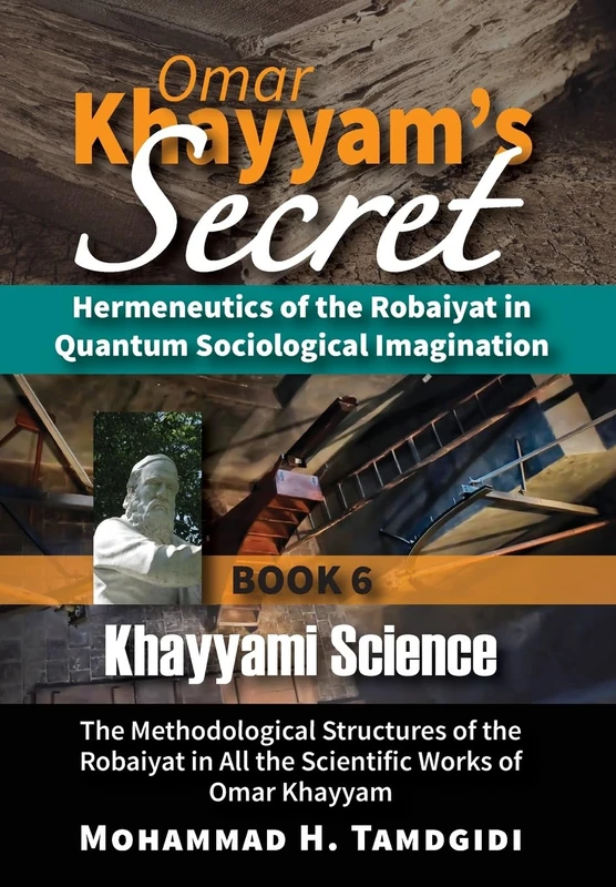Omar Khayyam's Secret: Hermeneutics of the Robaiyat in Quantum Sociological Imagination: Book 6: Khayyami Science: The Methodological Structures of ... (Tayyebeh East-West Research and Translation)