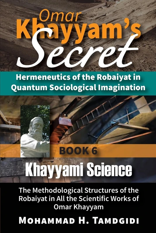 Omar Khayyam's Secret: Hermeneutics of the Robaiyat in Quantum Sociological Imagination: Book 6: Khayyami Science: The Methodological Structures of ... (Tayyebeh East-West Research and Translation)