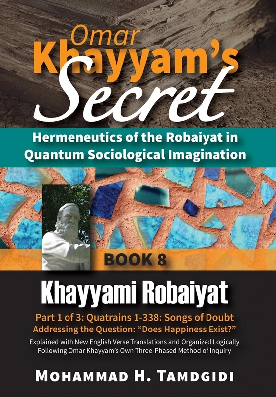 Omar Khayyam's Secret: Hermeneutics of the Robaiyat in Quantum Sociological Imagination: Book 8: Khayyami Robaiyat: Part 1 of 3: Quatrains 1-338: ... (Tayyebeh East-West Research and Translation)