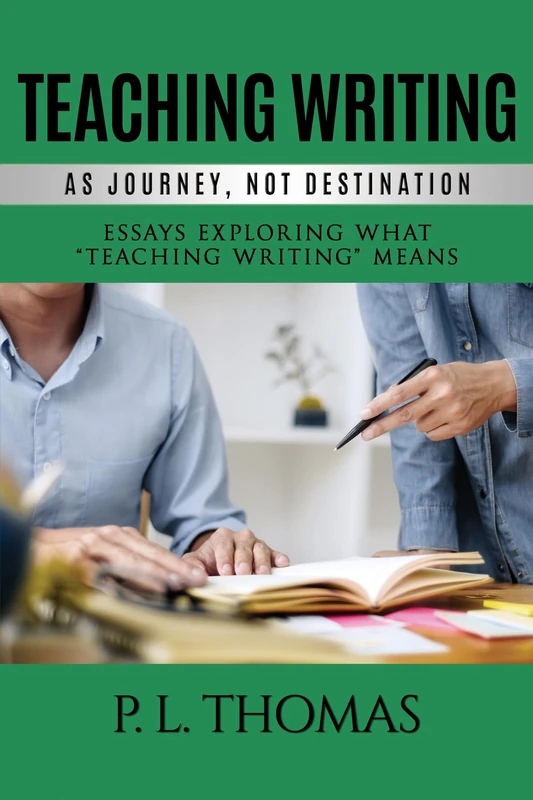 Teaching Writing as Journey, Not Destination: Essays Exploring What “Teaching Writing” Means