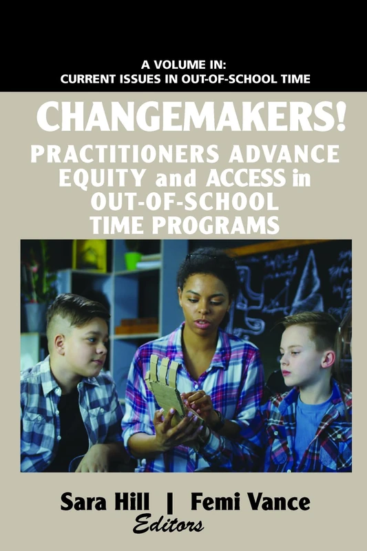 Changemakers!: Practitioners Advance Equity and Access in Out-of-School Time Programs (Current Issues in Out-of-School Time)