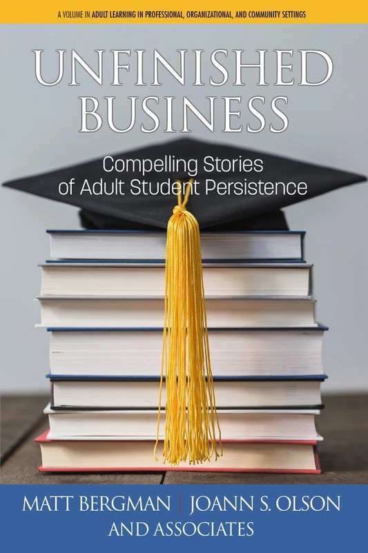 Unfinished Business: Compelling Stories of Adult Student Persistence (Adult Learning in Professional, Organizational, and Community Settings) - Image 1