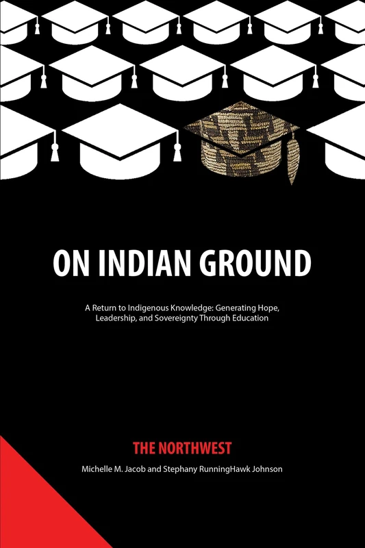 On Indian Ground: The Northwest (On Indian Ground: A Return to Indigenous Knowledge-Generating Hope, Leadership and Sovereignty through Education)