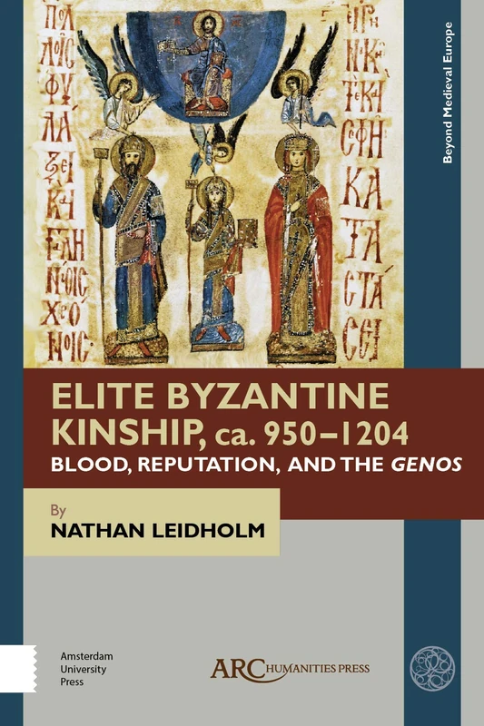 Elite Byzantine Kinship, ca. 950-1204: Blood, Reputation, and the Genos (Beyond Medieval Europe)