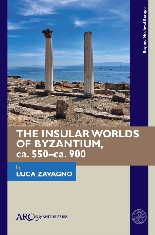 The Insular Worlds of Byzantium, ca. 550–ca. 900 (Beyond Medieval Europe)