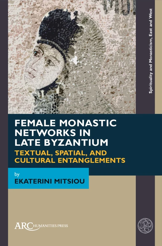 Female Monastic Networks in Late Byzantium: Textual, Spatial, and Cultural Entanglements (Spirituality and Monasticism, East and West)