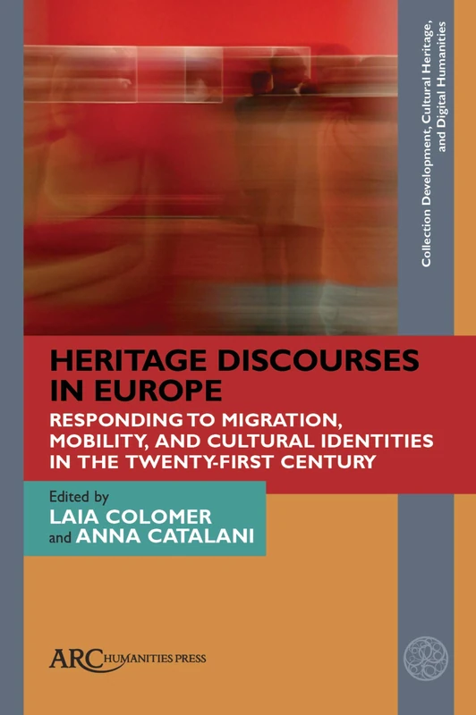 Heritage Discourses in Europe: Responding to Migration, Mobility, and Cultural Identities in the Twenty-First Century (Collection Development, Cultural Heritage, and Digital Humanities)