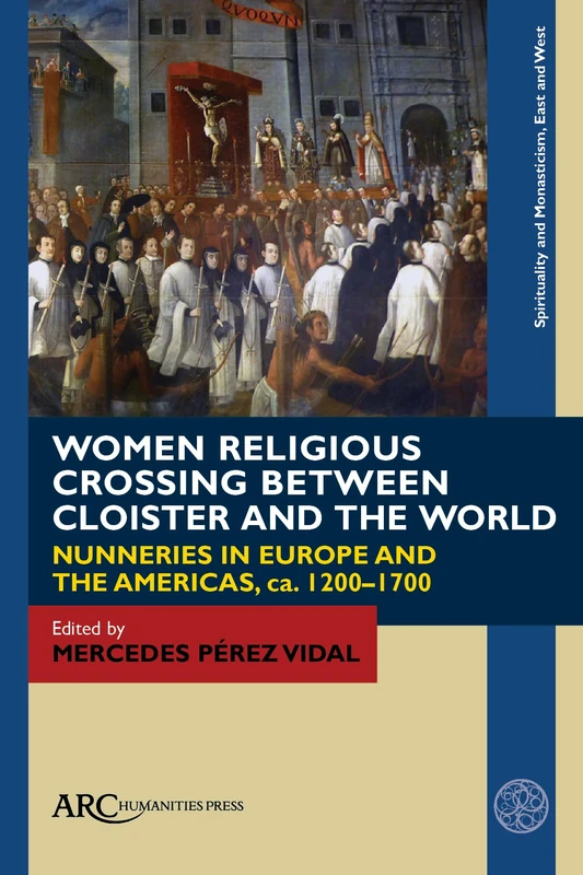 Women Religious Crossing between Cloister and the World: Nunneries in Europe and the Americas, ca. 1200–1700 (Spirituality and Monasticism, East and West)