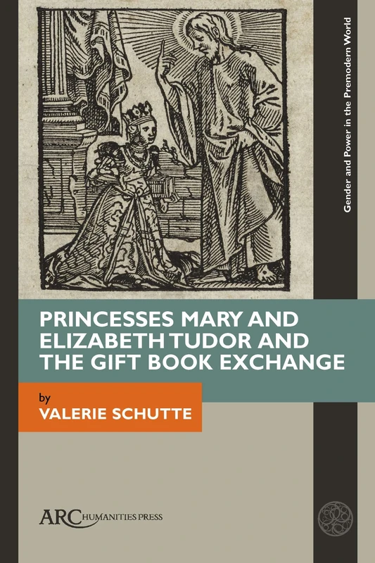 Princesses Mary and Elizabeth Tudor and the Gift Book Exchange (Gender and Power in the Premodern World)
