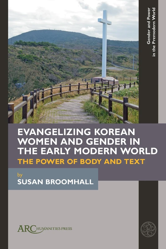 Evangelizing Korean Women and Gender in the Early Modern World: The Power of Body and Text (Gender and Power in the Premodern World)