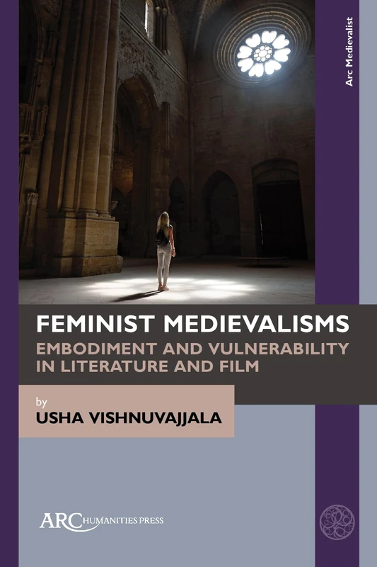 Feminist Medievalisms: Embodiment and Vulnerability in Literature and Film (Arc Medievalist)