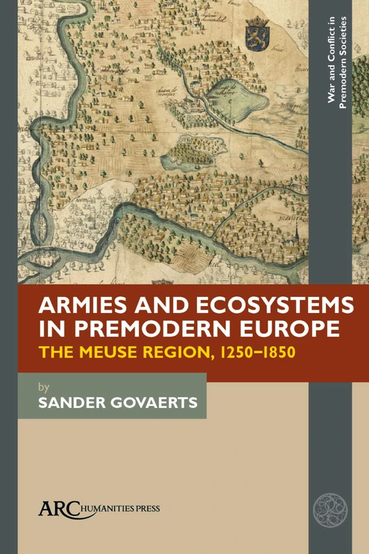 Armies and Ecosystems in Premodern Europe: The Meuse Region, 1250-1850 (War and Conflict in Premodern Societies)