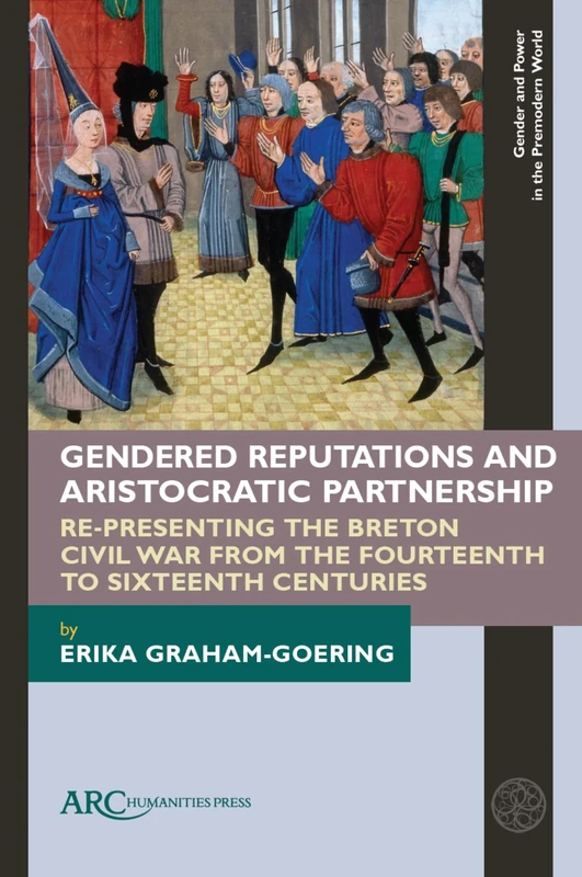 Gendered Reputations and Aristocratic Partnership: Re-Presenting the Breton Civil War from the Fourteenth to Sixteenth Centuries (Gender and Power in the Premodern World)