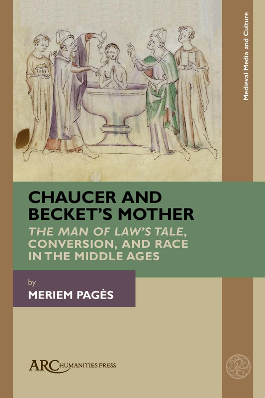 Chaucer and Becket’s Mother: "The Man of Law’s Tale," Conversion, and Race in the Middle Ages (Medieval Media and Culture)