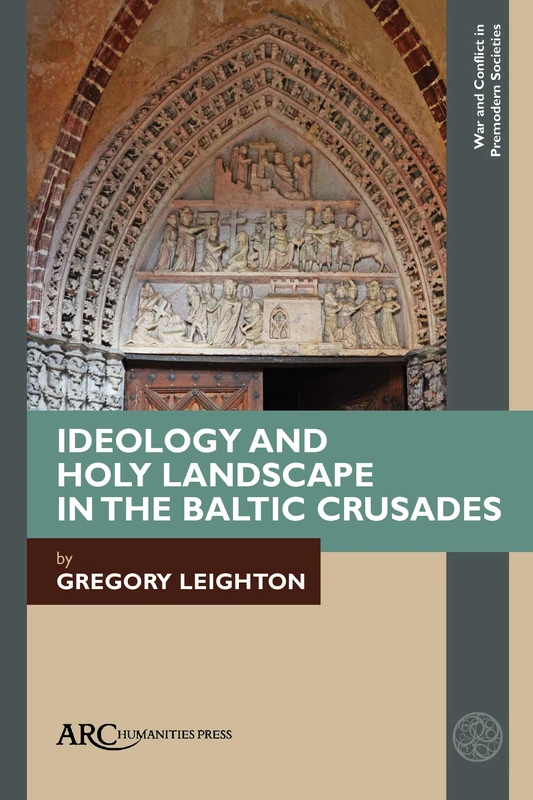 Ideology and Holy Landscape in the Baltic Crusades (War and Conflict in Premodern Societies)
