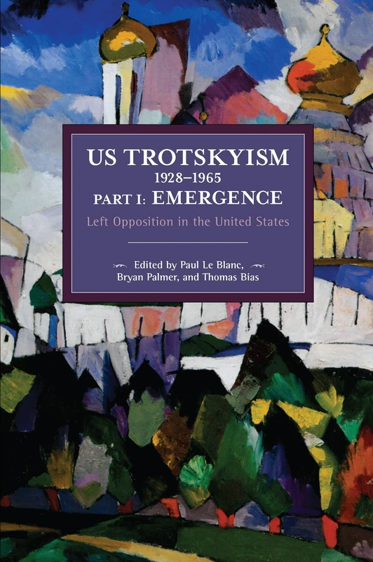 US Trotskyism 1928–1965 Part I: Emergence: Left Opposition in the United States. Dissident Marxism in the United States: Volume 2 (Historical Materialism)
