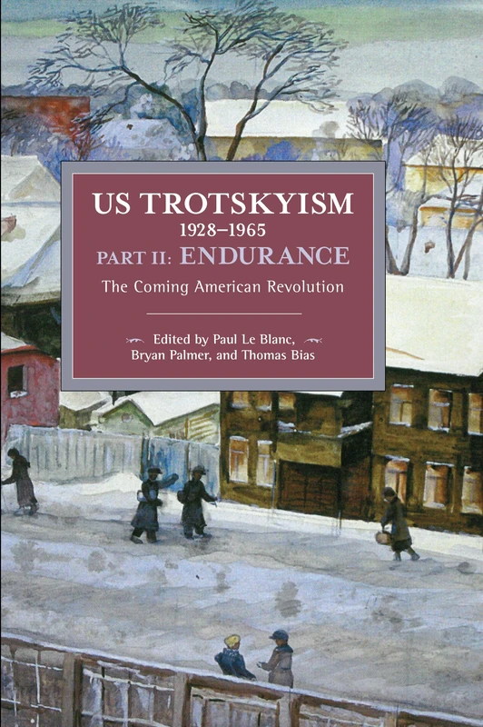 US Trotskyism 1928–1965 Part II: Endurance: The Coming American Revolution. Dissident Marxism in the United States: Volume 3 (Historical Materialism)