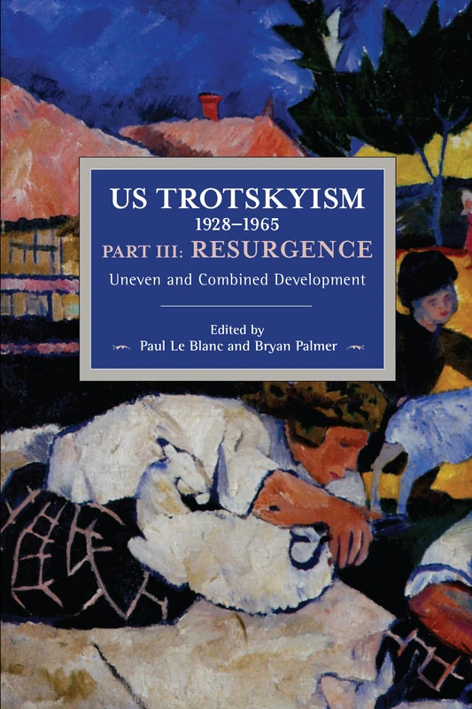 US Trotskyism 1928–1965 Part III: Resurgence: Uneven and Combined Development. Dissident Marxism in the United States: Volume 4 (Historical Materialism)