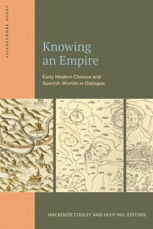 Knowing an Empire: Early Modern Chinese and Spanish Worlds in Dialogue (Asianetwork Books)