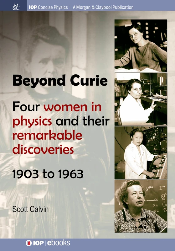 Beyond Curie: Four Women in Physics and Their Remarkable Discoveries, 1903 to 1963 (IOP Concise Physics)