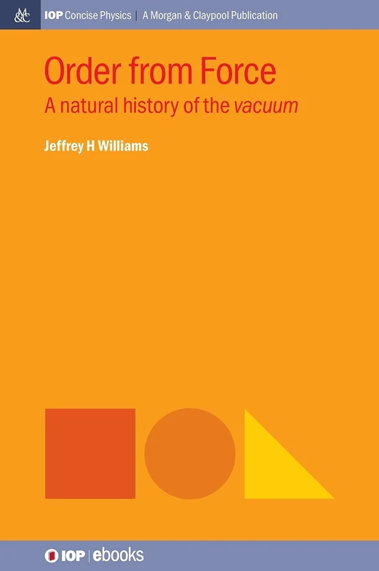 Order from Force: A Natural History of the Vacuum (IOP Concise Physics)