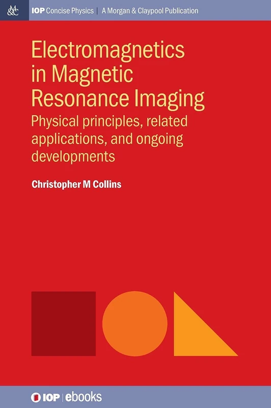 Electromagnetics in Magnetic Resonance Imaging: Physical Principles, Related Applications, and Ongoing Developments (IOP Concise Physics)