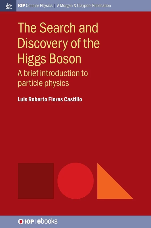 The Search and Discovery of the Higgs Boson: As a brief introduction to particle physics (IOP Concise Physics)