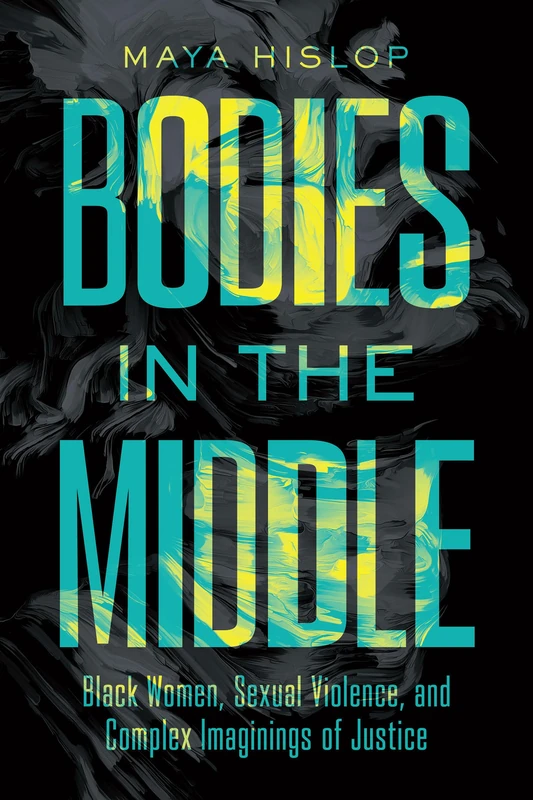 Bodies in the Middle: Black Women, Sexual Violence, and Complex Imaginings of Justice (Cultures of Resistance)