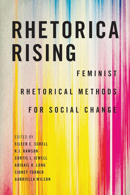 Rhetorica Rising: Feminist Rhetorical Methods for Social Change (Movement Rhetoric Rhetoric's Movements)