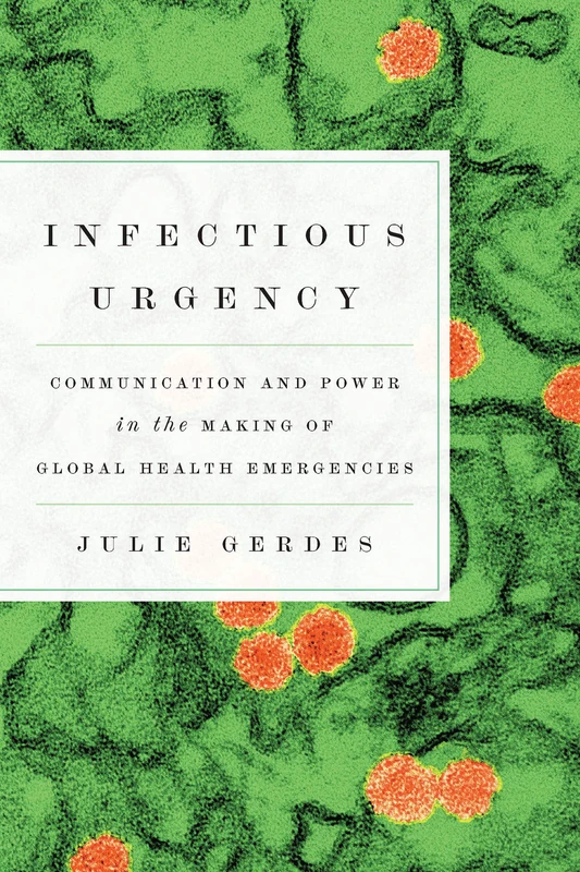 Infectious Urgency: Communication and Power in the Making of Global Health Emergencies (Movement Rhetoric, Rhetoric's Movements)