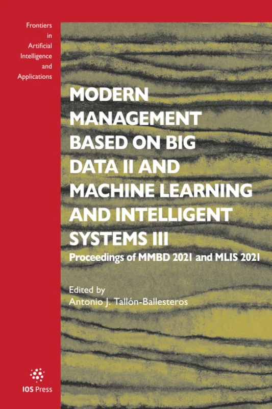 Modern Management based on Big Data II and Machine Learning and Intelligent Systems III: Proceedings of MMBD 2021 and MLIS 2021 (Frontiers in Artificial Intelligence and Applications, 341)