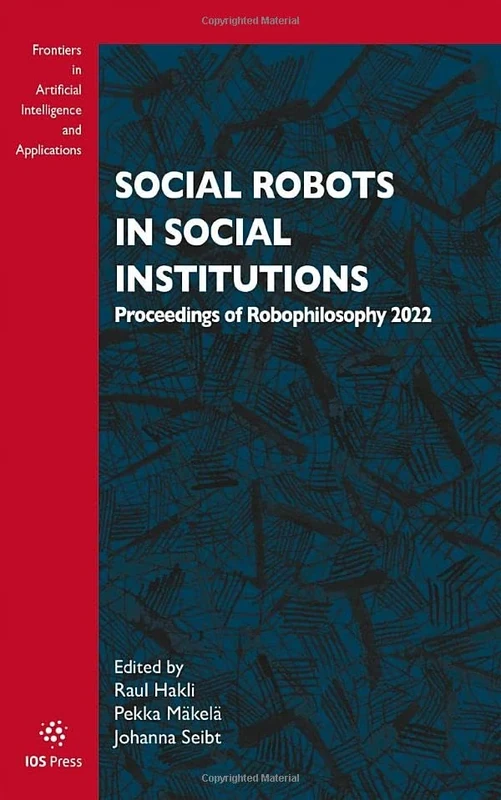 Social Robots in Social Institutions: Proceedings of Robophilosophy 2022: 366 (Frontiers in Artificial Intelligence and Applications (IOS Press))