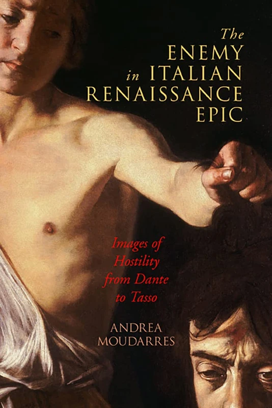 The Enemy in Italian Renaissance Epic: Images of Hostility from Dante to Tasso (The Early Modern Exchange)