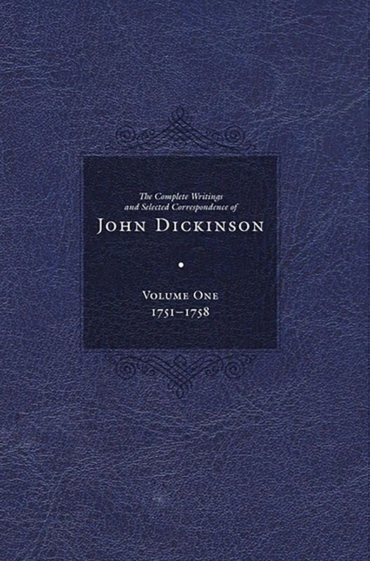 Complete Writings and Selected Correspondence of John Dickinson: Volume 1